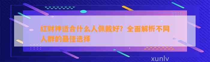 红财神适合什么人佩戴好？全面解析不同人群的最佳选择