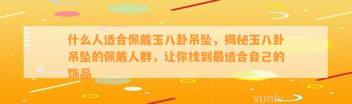 什么人适合佩戴玉八卦吊坠，揭秘玉八卦吊坠的佩戴人群，让你找到最适合本人的饰品