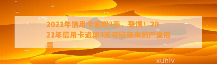 2021年信用卡逾期3天，警惕！2021年信用卡逾期3天可能带来的严重后果