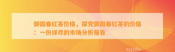 御园春红茶价格，探究御园春红茶的价格：一份详尽的市场分析报告