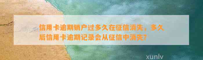 信用卡逾期销户过多久在征信消失，多久后信用卡逾期记录会从征信中消失？