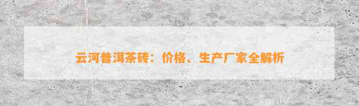 云河普洱茶砖：价格、生产厂家全解析