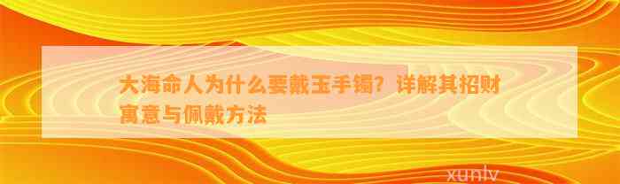 大海命人为什么要戴玉手镯？详解其招财寓意与佩戴方法