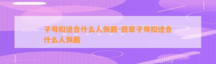 子母扣适合什么人佩戴-翡翠子母扣适合什么人佩戴