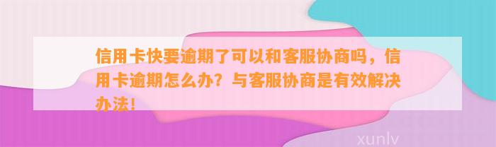 信用卡快要逾期了可以和客服协商吗，信用卡逾期怎么办？与客服协商是有效解决办法！