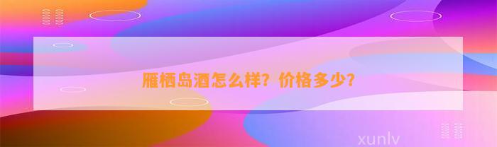 雁栖岛酒怎么样？价格多少？