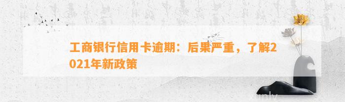 工商银行信用卡逾期：后果严重，了解2021年新政策