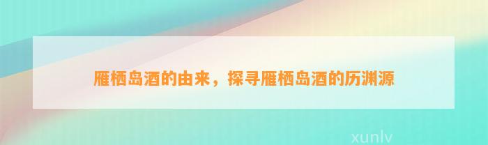 雁栖岛酒的由来，探寻雁栖岛酒的历渊源