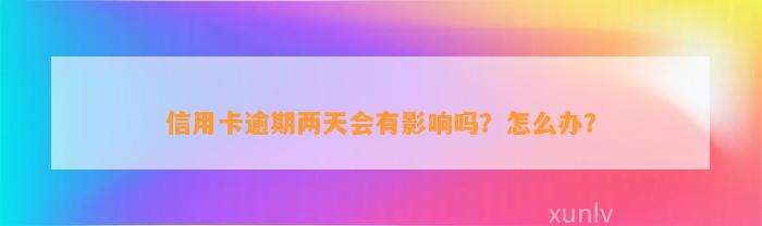 信用卡逾期两天会有影响吗？怎么办？