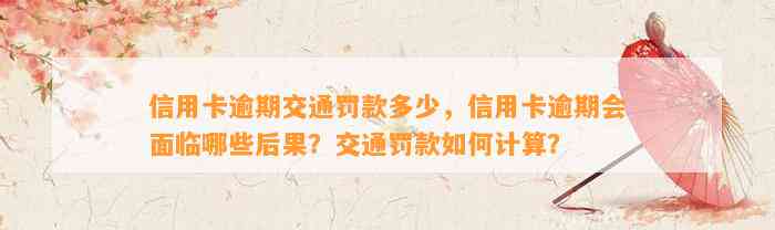 信用卡逾期交通罚款多少，信用卡逾期会面临哪些后果？交通罚款如何计算？