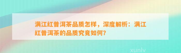 满江红普洱茶品质怎样，深度解析：满江红普洱茶的品质究竟怎样？