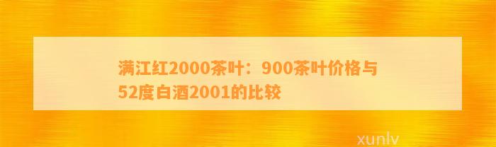 满江红2000茶叶：900茶叶价格与52度白酒2001的比较