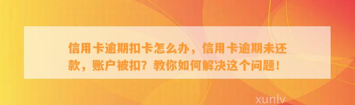 信用卡逾期扣卡怎么办，信用卡逾期未还款，账户被扣？教你如何解决这个问题！