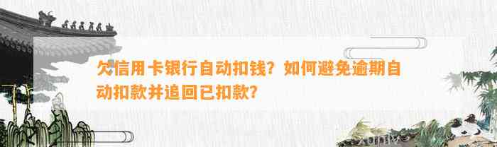 欠信用卡银行自动扣钱？如何避免逾期自动扣款并追回已扣款？