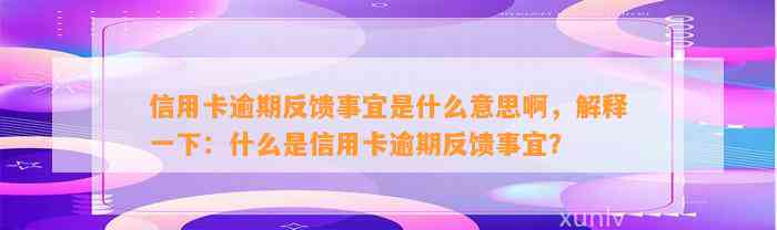 信用卡逾期反馈事宜是什么意思啊，解释一下：什么是信用卡逾期反馈事宜？