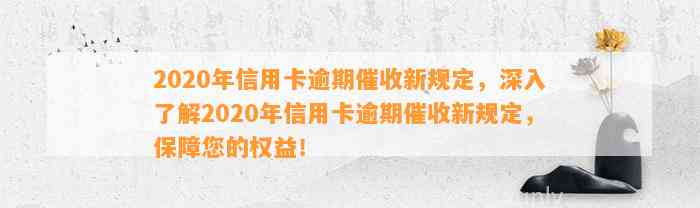 2020年信用卡逾期催收新规定，深入了解2020年信用卡逾期催收新规定，保障您的权益！