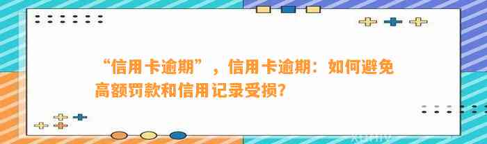 “信用卡逾期”，信用卡逾期：如何避免高额罚款和信用记录受损？