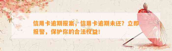 信用卡逾期报案，信用卡逾期未还？立即报警，保护你的合法权益！