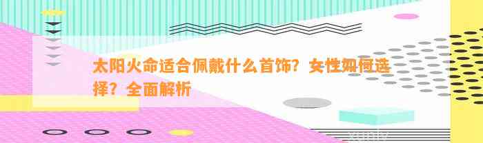 太阳火命适合佩戴什么首饰？女性怎样选择？全面解析