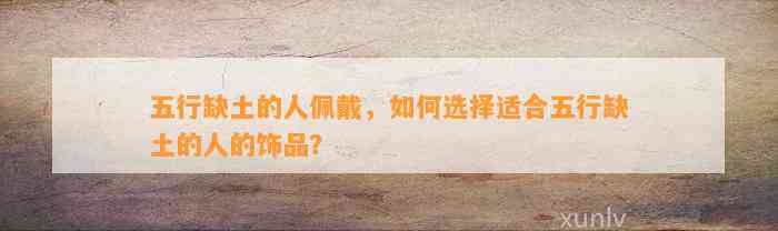 五行缺土的人佩戴，怎样选择适合五行缺土的人的饰品？