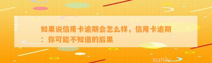 如果说信用卡逾期会怎么样，信用卡逾期：你可能不知道的后果