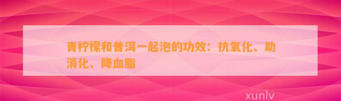 青柠檬和普洱一起泡的功效：抗氧化、助消化、降血脂