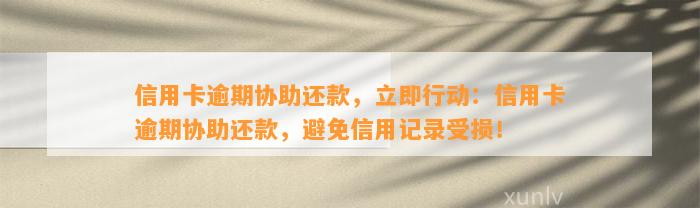 信用卡逾期协助还款，立即行动：信用卡逾期协助还款，避免信用记录受损！