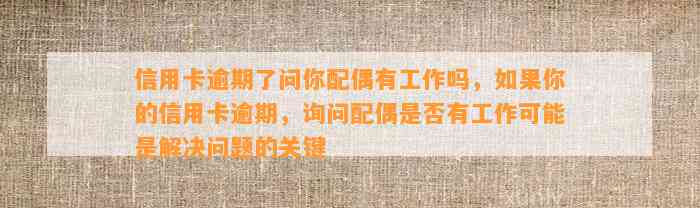 信用卡逾期了问你配偶有工作吗，如果你的信用卡逾期，询问配偶是否有工作可能是解决问题的关键