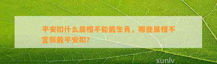 平安扣什么属相不能戴生肖，哪些属相不宜佩戴平安扣？