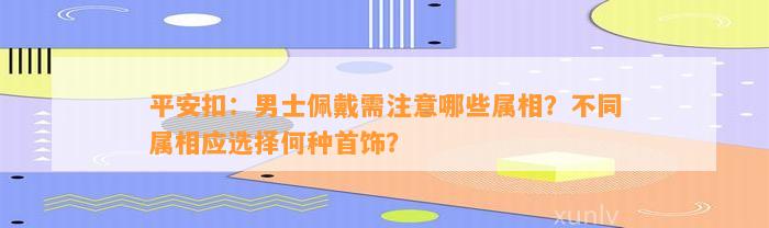 平安扣：男士佩戴需留意哪些属相？不同属相应选择何种首饰？