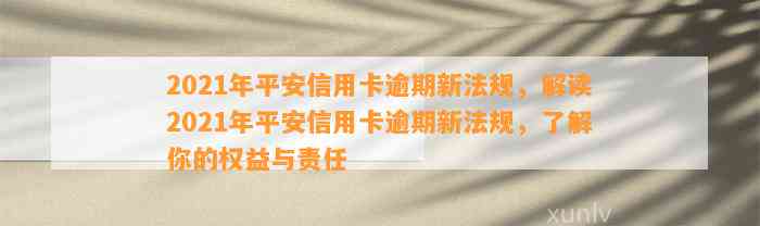 2021年平安信用卡逾期新法规，解读2021年平安信用卡逾期新法规，了解你的权益与责任