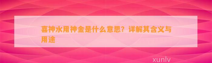 喜神水用神金是什么意思？详解其含义与用途