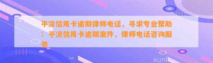 平凉信用卡逾期律师电话，寻求专业帮助：平凉信用卡逾期案件，律师电话咨询服务