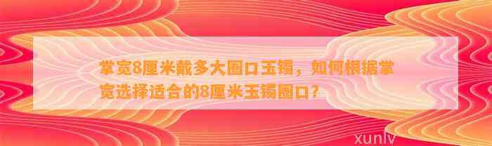 掌宽8厘米戴多大圈口玉镯，怎样依据掌宽选择适合的8厘米玉镯圈口？