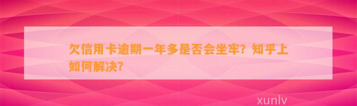 欠信用卡逾期一年多是否会坐牢？知乎上如何解决？