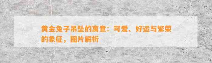 黄金兔子吊坠的寓意：可爱、好运与繁荣的象征，图片解析