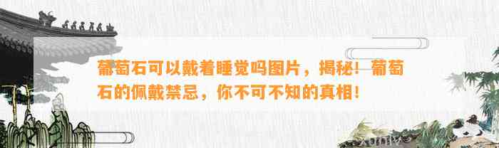 葡萄石可以戴着睡觉吗图片，揭秘！葡萄石的佩戴禁忌，你不可不知的真相！