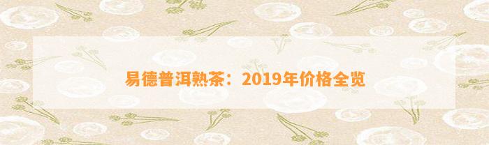 易德普洱熟茶：2019年价格全览