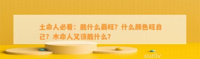 土命人必看：戴什么最旺？什么颜色旺本人？木命人又该戴什么？