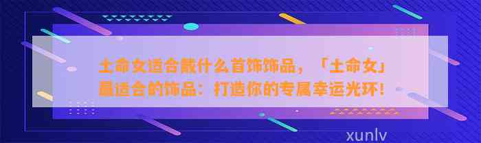 土命女适合戴什么首饰饰品，「土命女」最适合的饰品：打造你的专属幸运光环！