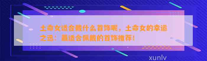 土命女适合戴什么首饰呢，土命女的幸运之选：最适合佩戴的首饰推荐！