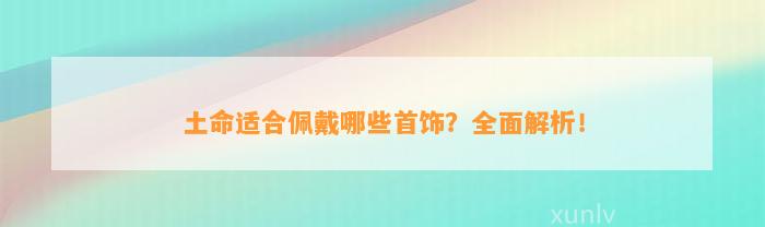 土命适合佩戴哪些首饰？全面解析！