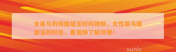 女属马的佩戴碧玉好吗视频，女性属马戴碧玉的好处，看视频熟悉详情！