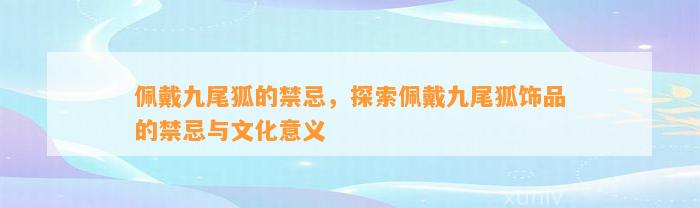 佩戴九尾狐的禁忌，探索佩戴九尾狐饰品的禁忌与文化意义