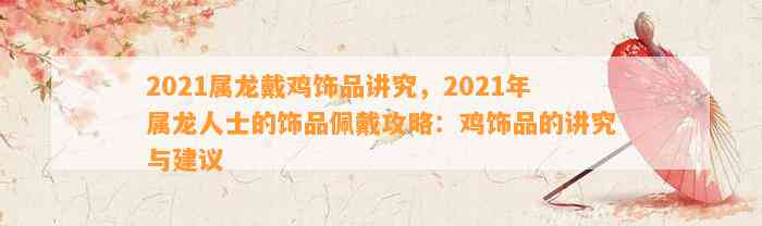 2021属龙戴鸡饰品讲究，2021年属龙人士的饰品佩戴攻略：鸡饰品的讲究与建议