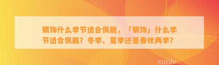 银饰什么季节适合佩戴，「银饰」什么季节适合佩戴？冬季、夏季还是春秋两季？