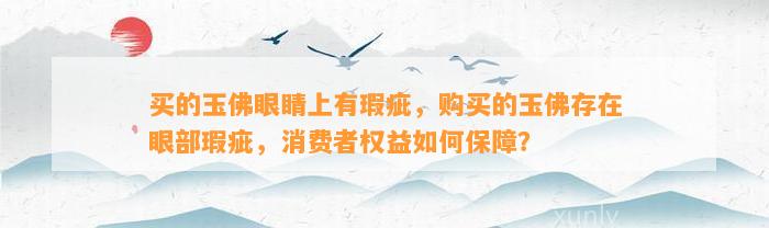 买的玉佛眼睛上有瑕疵，购买的玉佛存在眼部瑕疵，消费者权益怎样保障？