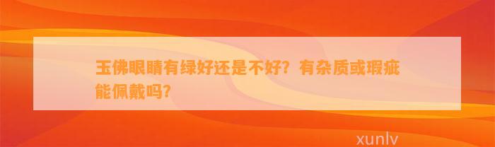 玉佛眼睛有绿好还是不好？有杂质或瑕疵能佩戴吗？