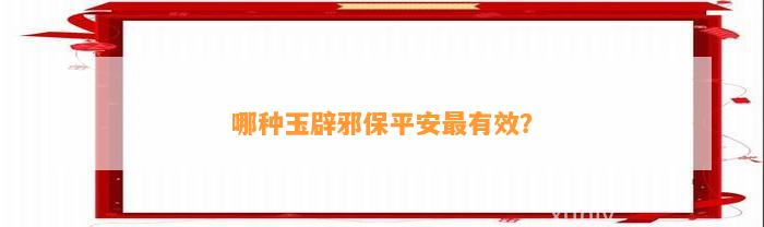 哪种玉辟邪保平安最有效？