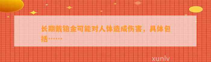 长期戴铂金可能对人体造成伤害，具体包含……